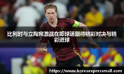 比利时与立陶宛激战在即球迷期待精彩对决与精彩进球