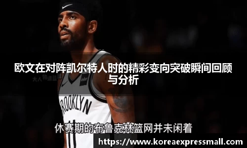 欧文在对阵凯尔特人时的精彩变向突破瞬间回顾与分析