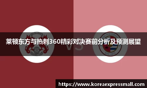 莱顿东方与热刺360精彩对决赛前分析及预测展望
