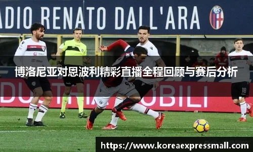 博洛尼亚对恩波利精彩直播全程回顾与赛后分析