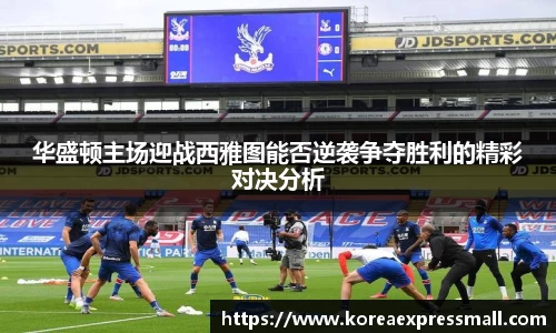 华盛顿主场迎战西雅图能否逆袭争夺胜利的精彩对决分析
