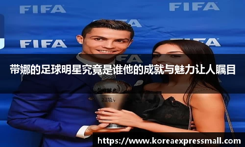 带娜的足球明星究竟是谁他的成就与魅力让人瞩目