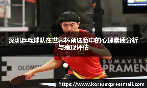 深圳乒乓球队在世界杯预选赛中的心理素质分析与表现评估