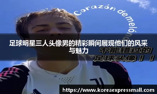 足球明星三人头像男的精彩瞬间展现他们的风采与魅力