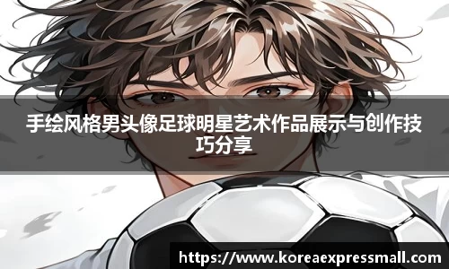 手绘风格男头像足球明星艺术作品展示与创作技巧分享